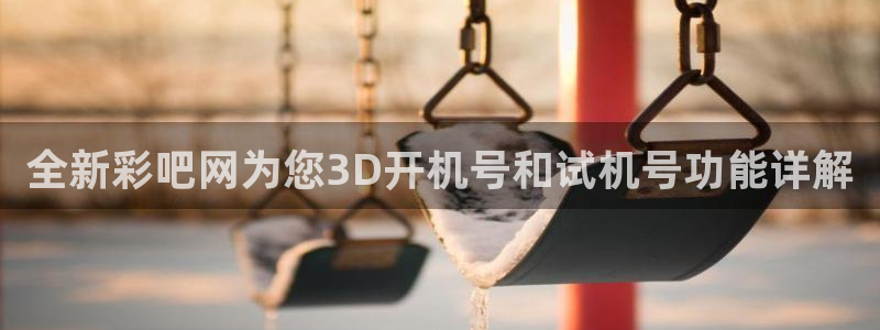 狗子28：全新彩吧网为您3D开机号和试机号功能详解