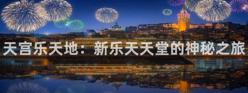 狗子28体育平台登录入口：天宫乐天地：新乐天天堂的神秘之旅