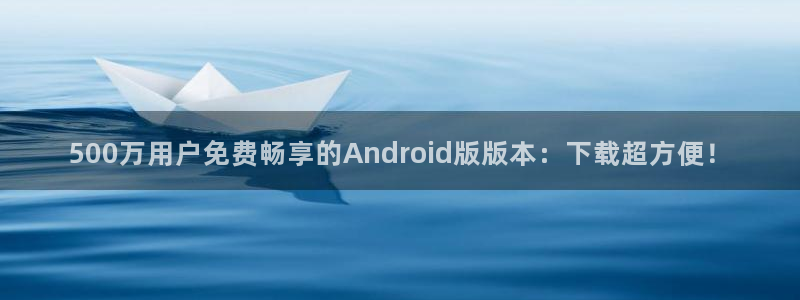 狗子28平台注册入口：500万用户免费畅享的Android版版本：下载超方便！