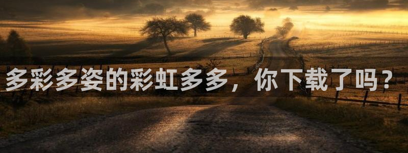 狗子28凯捷注册：多彩多姿的彩虹多多，你下载了吗？
